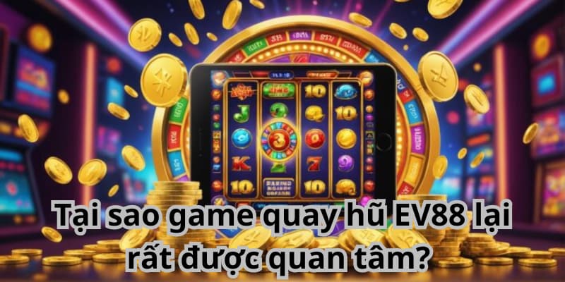 Khám phá game quay hũ EV88 - Nơi cảm xúc bùng nổ nhất 15 Tại sao game quay hũ EV88 lại rất được quan tâm?